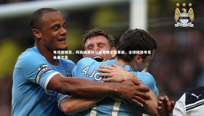 乐竟体育官网|电讯报独家，阿森纳青训引援策略全面革新，全球网络寻觅未来之星