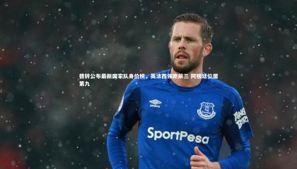 乐竟官网：德转公布最新国家队身价榜，英法西领跑前三 阿根廷位居第九