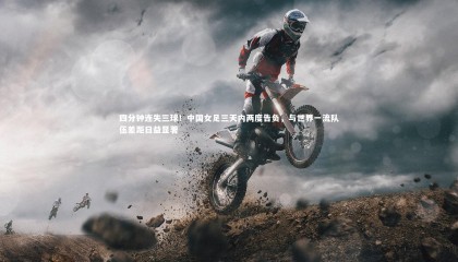 乐竟体育app|四分钟连失三球！中国女足三天内两度告负，与世界一流队伍差距日益显著