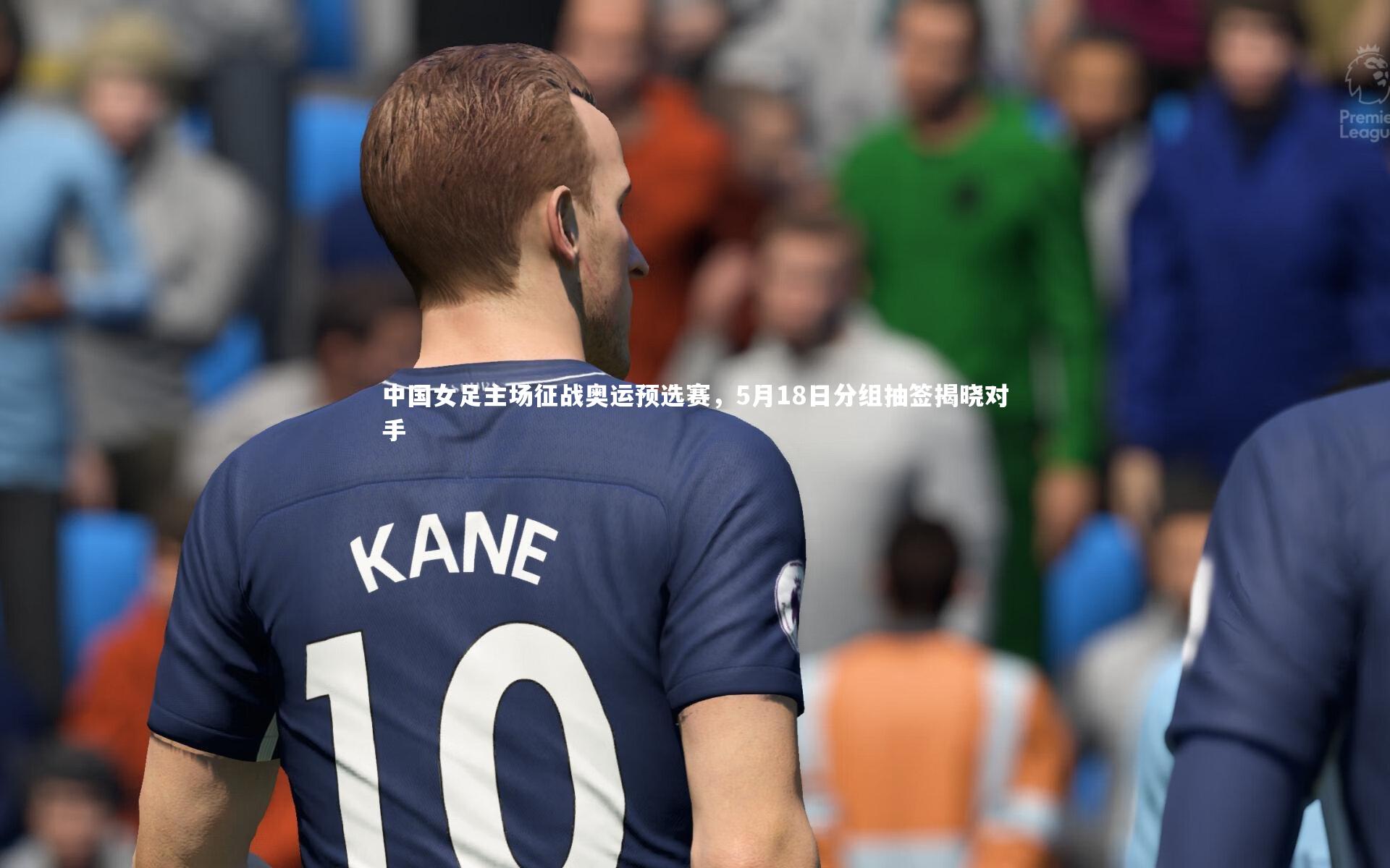 中国女足主场征战奥运预选赛，5月18日分组抽签揭晓对手