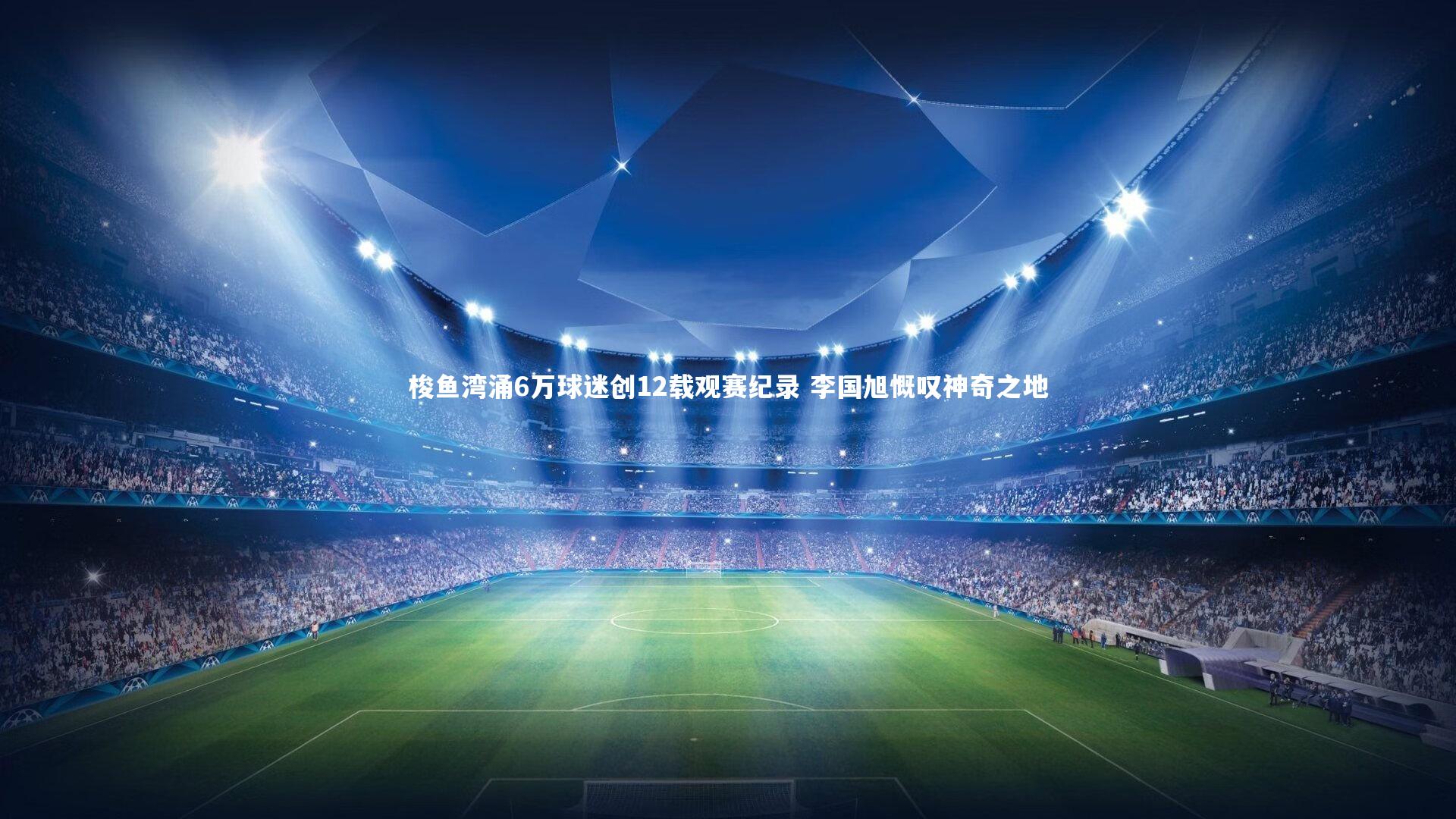 梭鱼湾涌6万球迷创12载观赛纪录 李国旭慨叹神奇之地