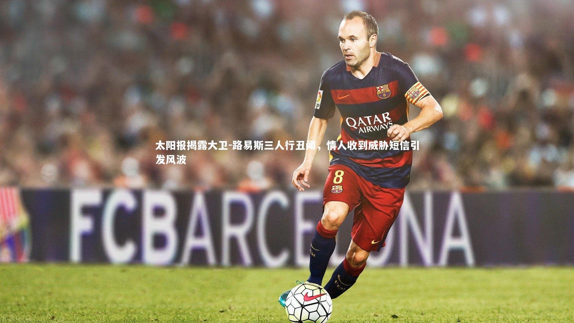 太阳报揭露大卫-路易斯三人行丑闻，情人收到威胁短信引发风波