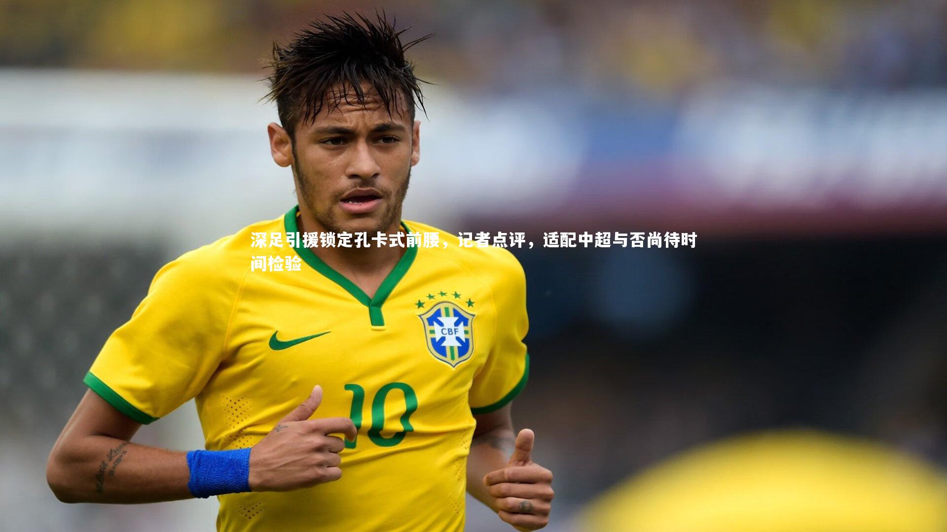 深足引援锁定孔卡式前腰，记者点评，适配中超与否尚待时间检验